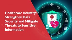 Healthcare Industry: Strengthen Data Security and Mitigate Threats to Sensitive Information