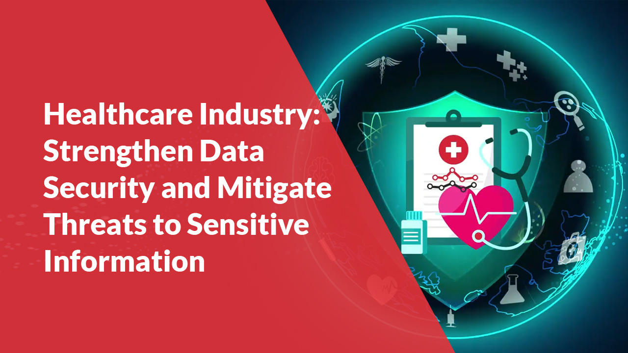 Healthcare Industry: Strengthen Data Security and Mitigate Threats to Sensitive Information